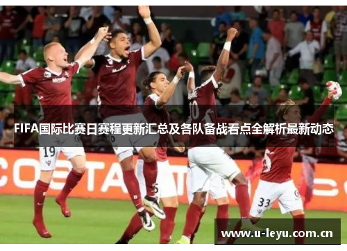 FIFA国际比赛日赛程更新汇总及各队备战看点全解析最新动态