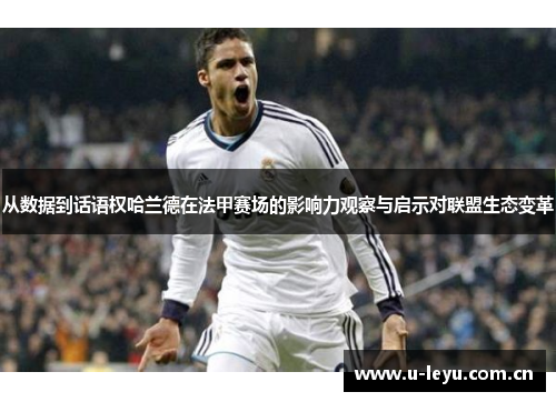 从数据到话语权哈兰德在法甲赛场的影响力观察与启示对联盟生态变革