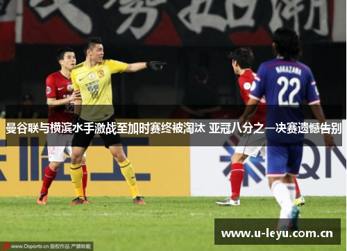 曼谷联与横滨水手激战至加时赛终被淘汰 亚冠八分之一决赛遗憾告别